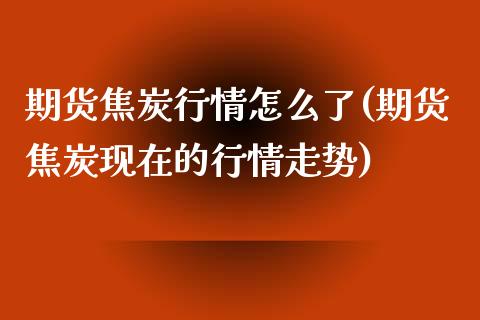期货焦炭行情怎么了(期货焦炭现在的行情走势)