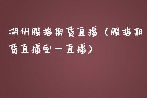 湖州股指期货直播（股指期货直播室一直播）