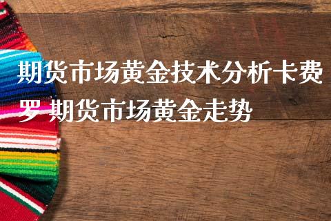 期货市场黄金技术分析卡费罗 期货市场黄金走势