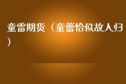 童雷期货（童蕾恰似故人归）