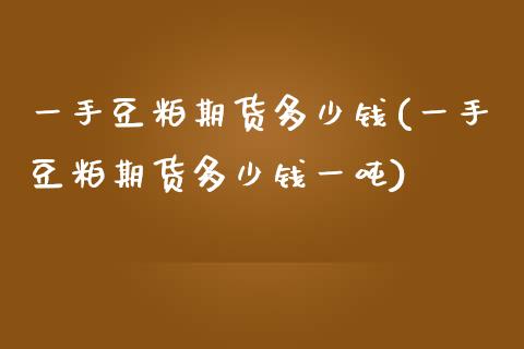 一手豆粕期货多少钱(一手豆粕期货多少钱一吨)