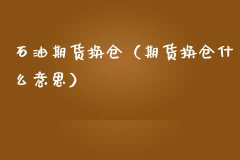 石油期货换仓（期货换仓什么意思）