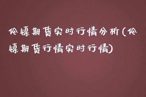 伦镍期货实时行情分析(伦镍期货行情实时行情)