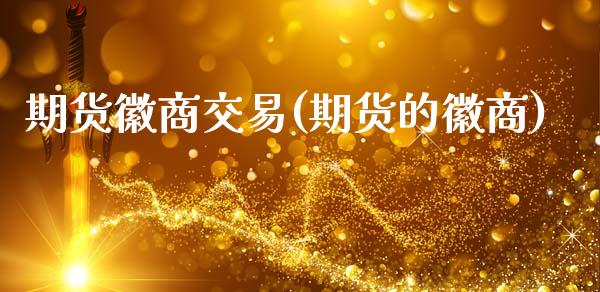 期货徽商交易(期货的徽商)