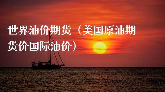 世界油价期货（美国原油期货价国际油价）