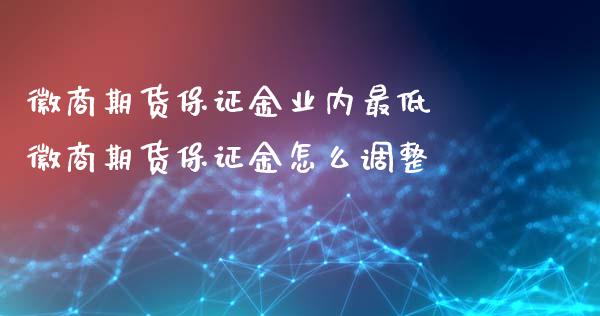 徽商期货保证金业内最低 徽商期货保证金怎么调整