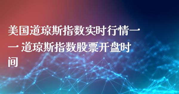 美国道琼斯指数实时行情一一 道琼斯指数股票开盘时间