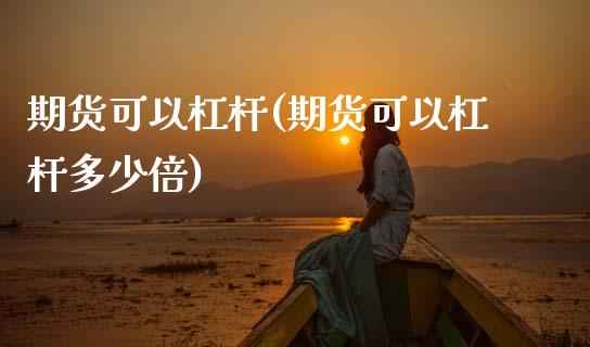 期货可以杠杆(期货可以杠杆多少倍)