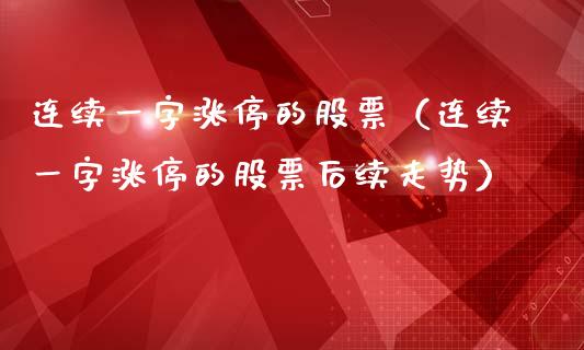连续一字涨停的股票（连续一字涨停的股票后续走势）