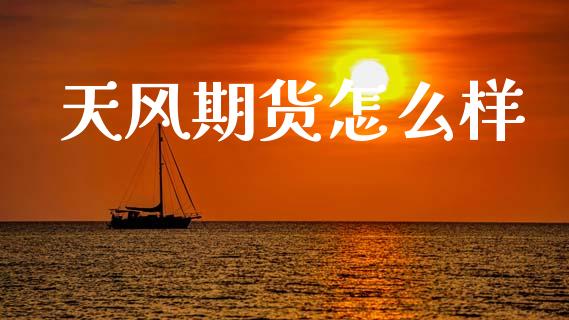 天风期货怎么样
