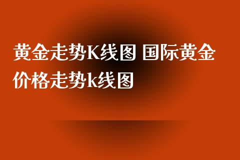黄金走势K线图 国际黄金价格走势k线图