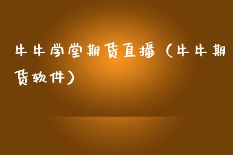 牛牛学堂期货直播（牛牛期货软件）