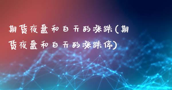 期货夜盘和白天的涨跌(期货夜盘和白天的涨跌停)