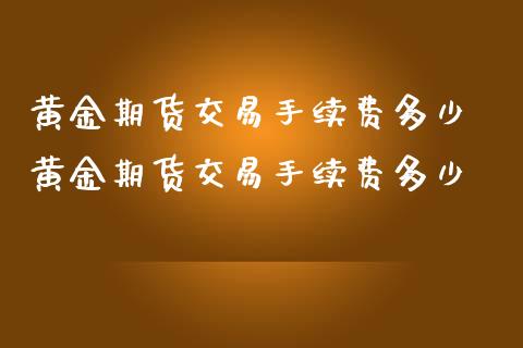 黄金期货交易手续费多少 黄金期货交易手续费多少