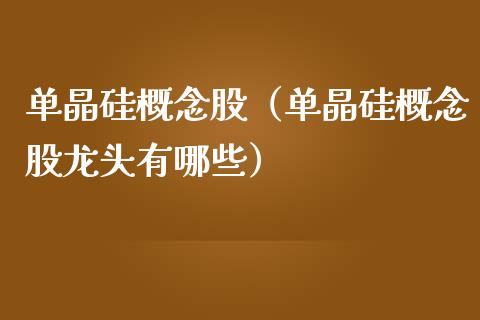 单晶硅概念股（单晶硅概念股龙头有哪些）