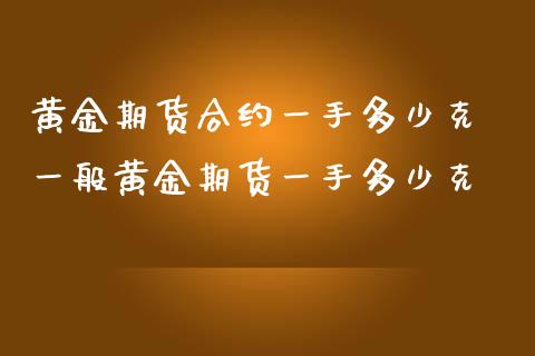 黄金期货合约一手多少克 一般黄金期货一手多少克