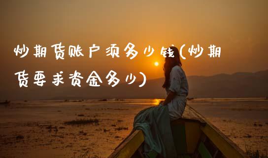 炒期货账户须多少钱(炒期货要求资金多少)