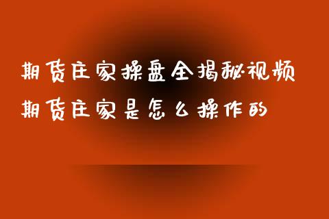 期货庄家操盘全揭秘视频 期货庄家是怎么操作的