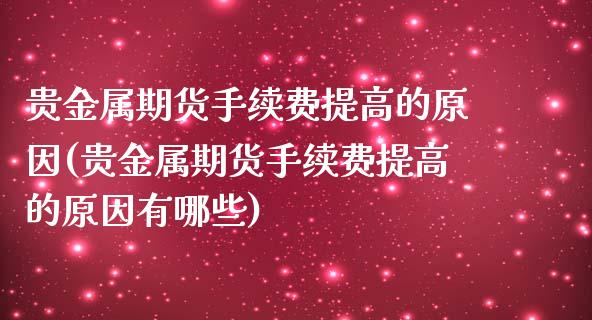 贵金属期货手续费提高的原因(贵金属期货手续费提高的原因有哪些)