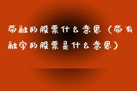 带融的股票什么意思（带有融字的股票是什么意思）