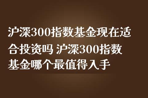 沪深300指数基金现在适合投资吗 沪深300指数基金哪个最值得入手_期货理财_第1张_宇龙理财网 沪深300指数基金现在适合投资吗 沪深300指数基金哪个最值得入手_https://www.dglong8.com_期货理财_第1张