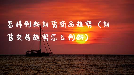 怎样判断期货商品趋势（期货交易趋势怎么判断）