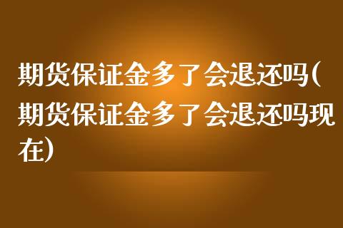 期货保证金多了会退还吗(期货保证金多了会退还吗现在)
