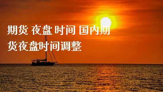 期货 夜盘 时间 国内期货夜盘时间调整