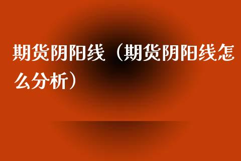 期货阴阳线（期货阴阳线怎么分析）