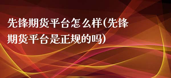 先锋期货平台怎么样(先锋期货平台是正规的吗)
