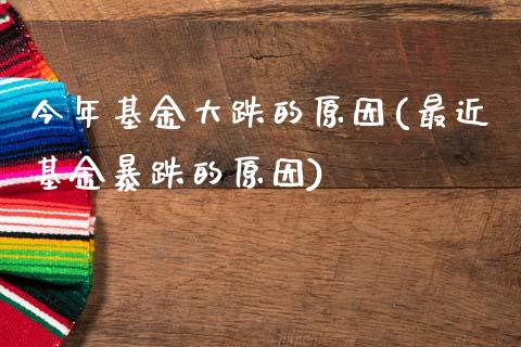 今年基金大跌的原因(最近基金暴跌的原因)
