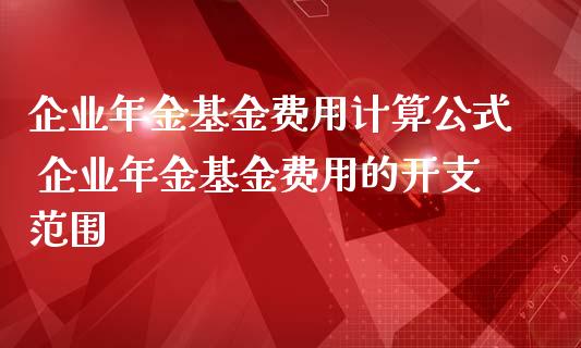 企业年金基金费用计算公式 企业年金基金费用的开支范围