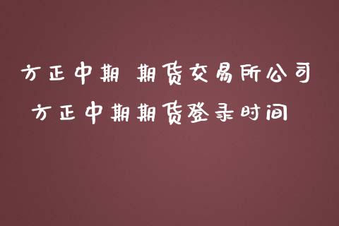 方正中期 期货交易所公司 方正中期期货登录时间