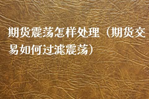 期货震荡怎样处理（期货交易如何过滤震荡）