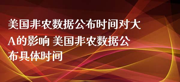 美国非农数据公布时间对大A的影响 美国非农数据公布具体时间