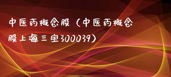中医药概念股（中医药概念股上海三宝300039）