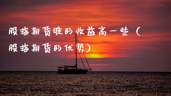 股指期货谁的收益高一些（股指期货的优势）