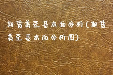 期货美豆基本面分析(期货美豆基本面分析图)