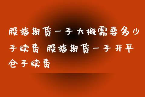 股指期货一手大概需要多少手续费 股指期货一手开平仓手续费_理财百科_第1张_宇龙理财网 股指期货一手大概需要多少手续费 股指期货一手开平仓手续费_https://www.dglong8.com_理财百科_第1张