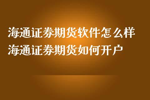 海通证券期货软件怎么样 海通证券期货如何开户