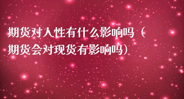 期货对人性有什么影响吗（期货会对现货有影响吗）