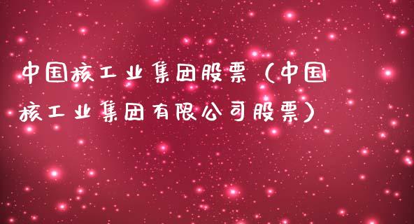 中国核工业集团股票（中国核工业集团有限公司股票）
