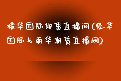横际期货直播间(恒际与南华期货直播间)