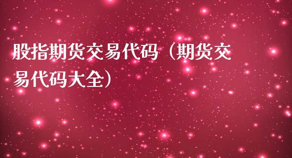 股指期货交易代码（期货交易代码大全）