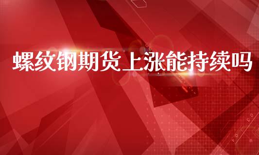 螺纹钢期货上涨能持续吗