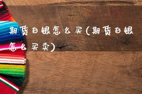 期货白银怎么买(期货白银怎么买卖)