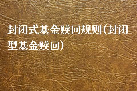 封闭式基金赎回规则(封闭型基金赎回)