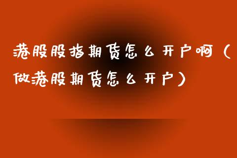 港股股指期货怎么开户啊（做港股期货怎么开户）