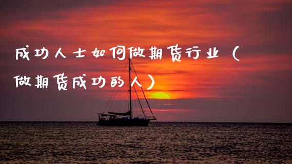 成功人士如何做期货行业（做期货成功的人）