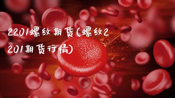 2201螺纹期货(螺纹2201期货行情)